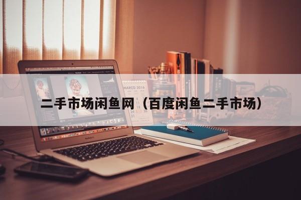 二手市场闲鱼网（百度闲鱼二手市场）