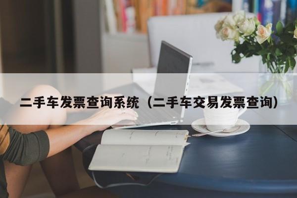 二手车发票查询系统（二手车交易发票查询）