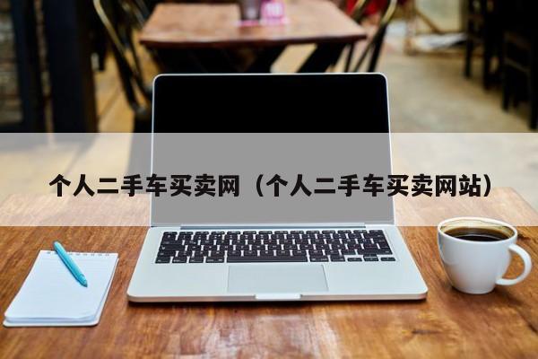 个人二手车买卖网（个人二手车买卖网站）
