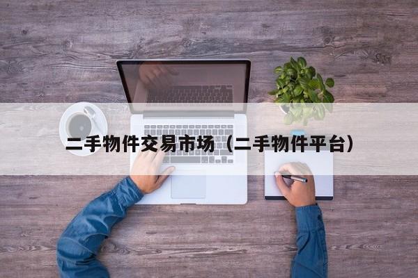 二手物件交易市场（二手物件平台）