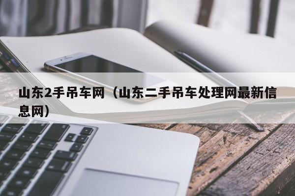 山东2手吊车网（山东二手吊车处理网最新信息网）