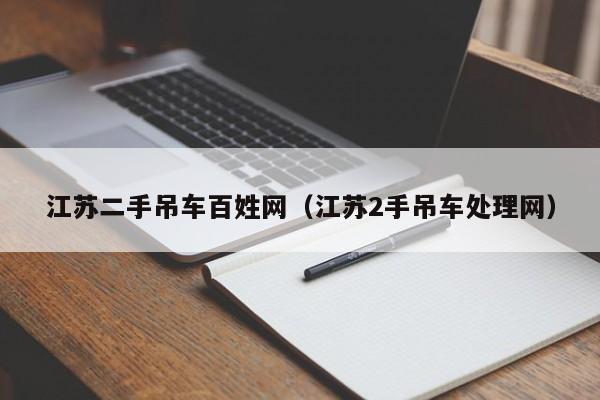 江苏二手吊车百姓网（江苏2手吊车处理网）