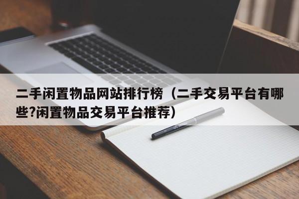 二手闲置物品网站排行榜（二手交易平台有哪些?闲置物品交易平台推荐）