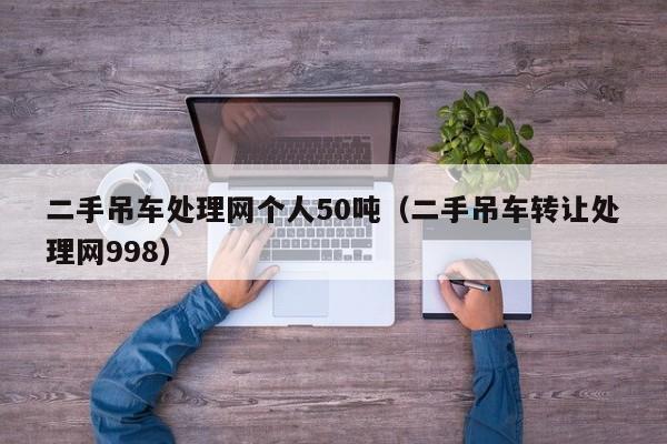 二手吊车处理网个人50吨（二手吊车转让处理网998）