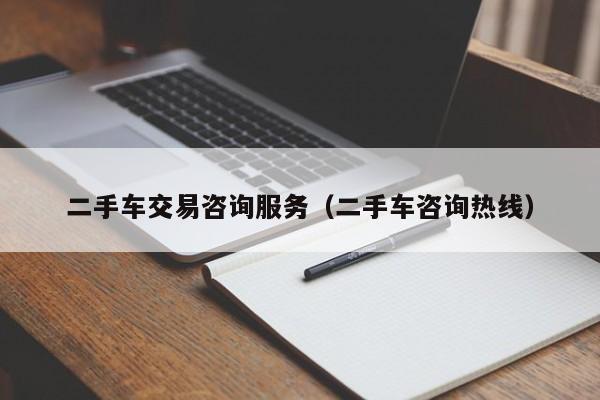 二手车交易咨询服务（二手车咨询热线）