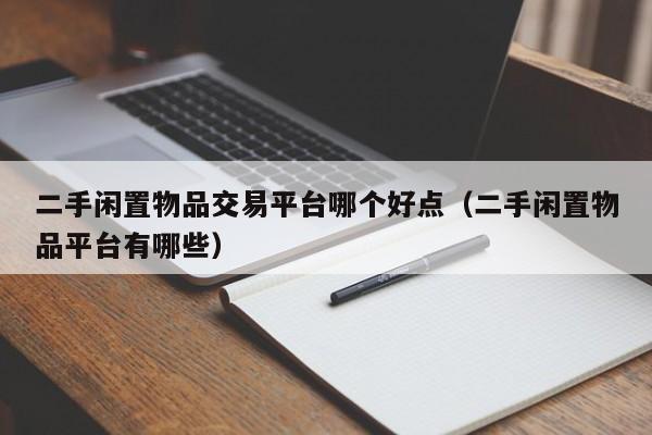 二手闲置物品交易平台哪个好点（二手闲置物品平台有哪些）