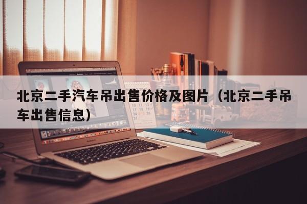 北京二手汽车吊出售价格及图片（北京二手吊车出售信息）