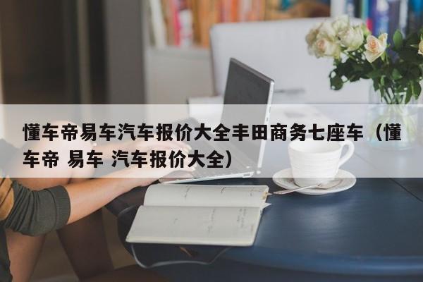 懂车帝易车汽车报价大全丰田商务七座车（懂车帝 易车 汽车报价大全）