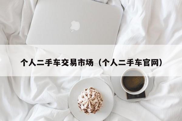 个人二手车交易市场（个人二手车官网）