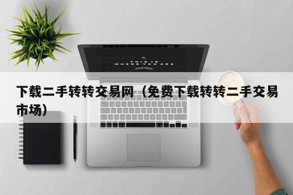 下载二手转转交易网（免费下载转转二手交易市场）