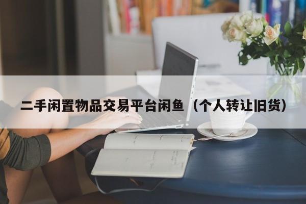 二手闲置物品交易平台闲鱼（个人转让旧货）