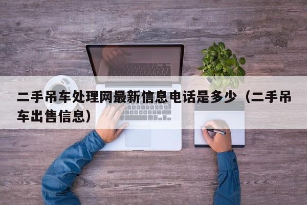 二手吊车处理网最新信息电话是多少（二手吊车出售信息）