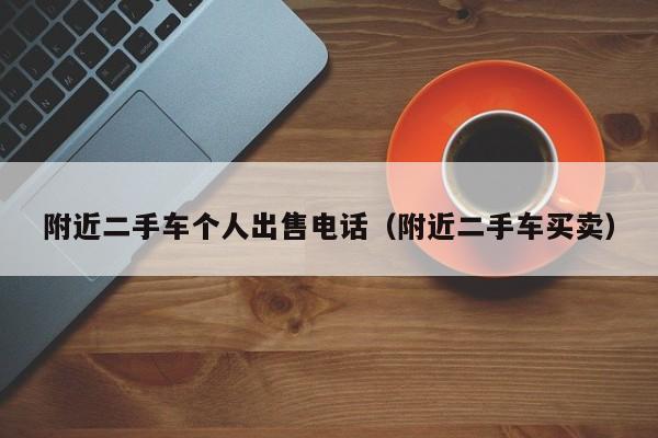 附近二手车个人出售电话（附近二手车买卖）
