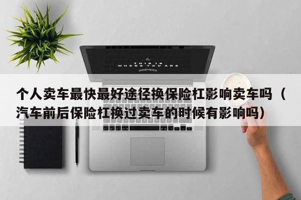 个人卖车最快最好途径换保险杠影响卖车吗（汽车前后保险杠换过卖车的时候有影响吗）