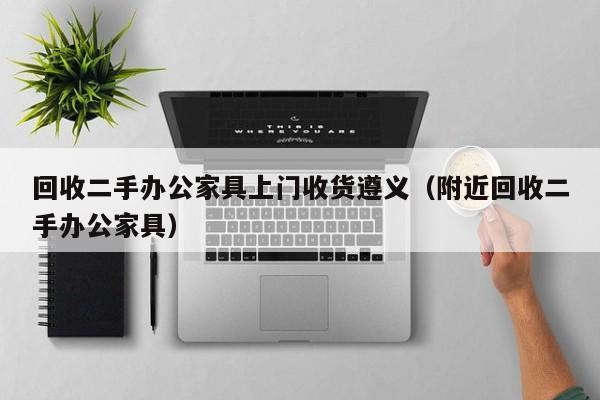 回收二手办公家具上门收货遵义（附近回收二手办公家具）