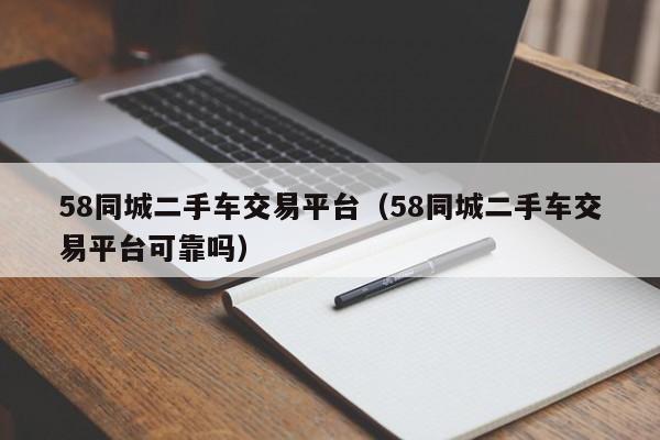 58同城二手车交易平台（58同城二手车交易平台可靠吗）