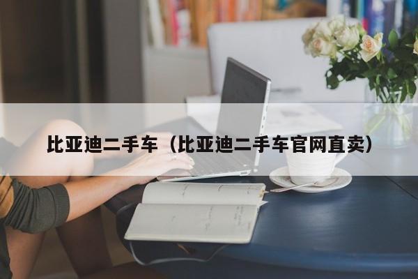 比亚迪二手车（比亚迪二手车官网直卖）