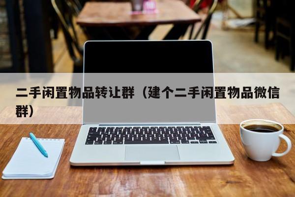 二手闲置物品转让群（建个二手闲置物品微信群）