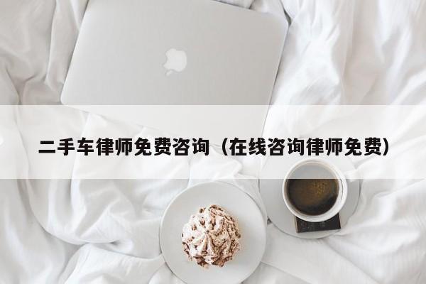 二手车律师免费咨询（在线咨询律师免费）