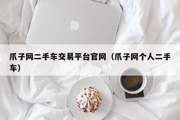 爪子网二手车交易平台官网（爪子网个人二手车）