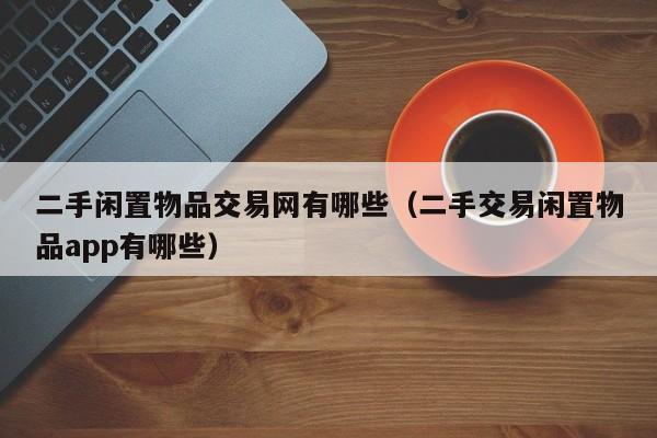 二手闲置物品交易网有哪些（二手交易闲置物品app有哪些）