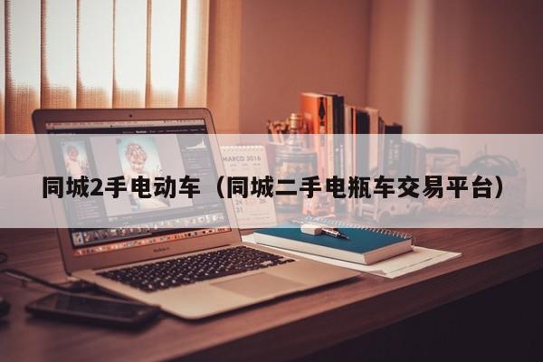 同城2手电动车（同城二手电瓶车交易平台）
