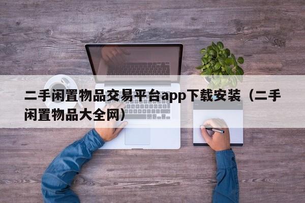 二手闲置物品交易平台app下载安装（二手闲置物品大全网）