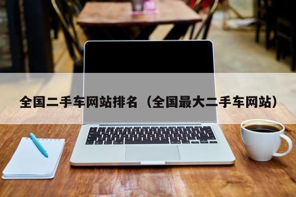 全国二手车网站排名（全国最大二手车网站）