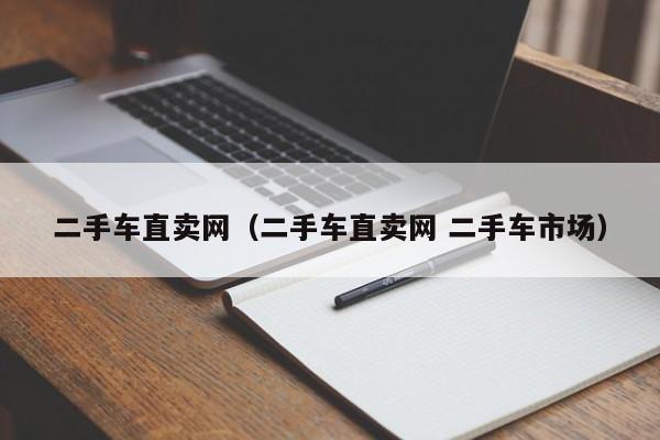 二手车直卖网（二手车直卖网 二手车市场）