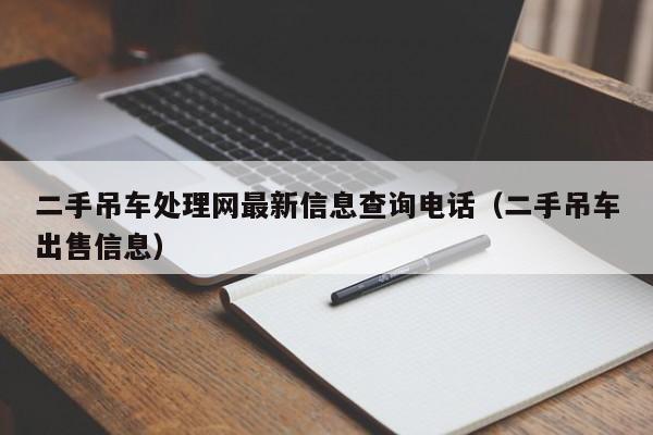 二手吊车处理网最新信息查询电话（二手吊车出售信息）