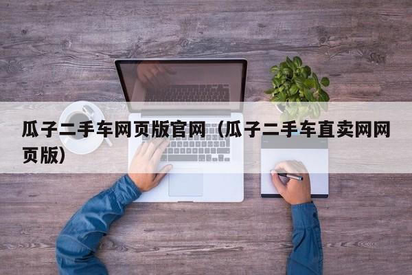 瓜子二手车网页版官网（瓜子二手车直卖网网页版）