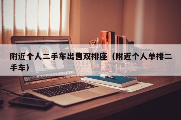 附近个人二手车出售双排座（附近个人单排二手车）