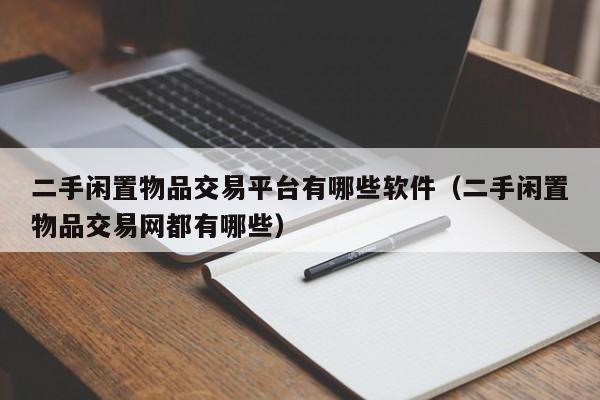 二手闲置物品交易平台有哪些软件（二手闲置物品交易网都有哪些）