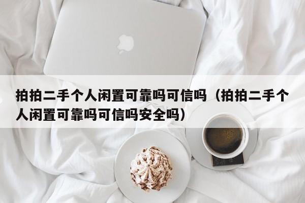 拍拍二手个人闲置可靠吗可信吗（拍拍二手个人闲置可靠吗可信吗安全吗）