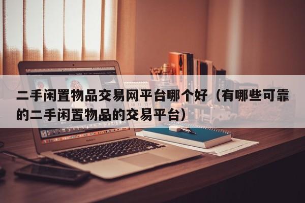 二手闲置物品交易网平台哪个好（有哪些可靠的二手闲置物品的交易平台）