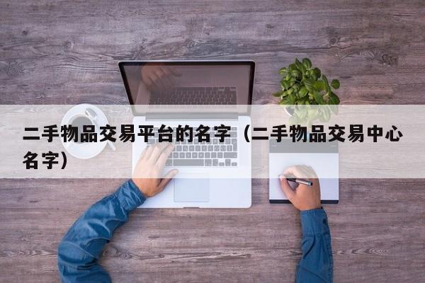 二手物品交易平台的名字（二手物品交易中心名字）