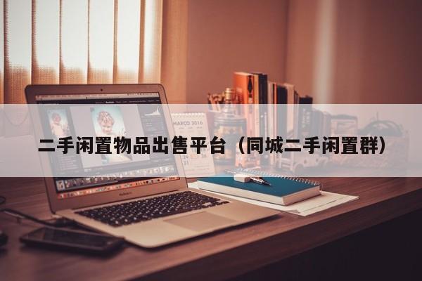 二手闲置物品出售平台（同城二手闲置群）