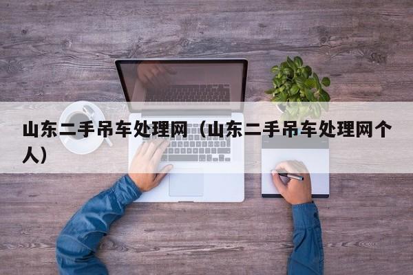 山东二手吊车处理网（山东二手吊车处理网个人）