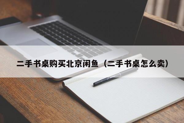 二手书桌购买北京闲鱼（二手书桌怎么卖）