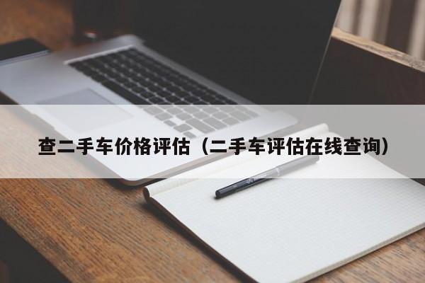 查二手车价格评估（二手车评估在线查询）