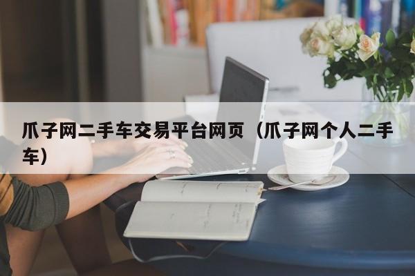 爪子网二手车交易平台网页（爪子网个人二手车）