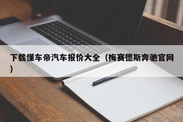 下载懂车帝汽车报价大全（梅赛德斯奔驰官网）