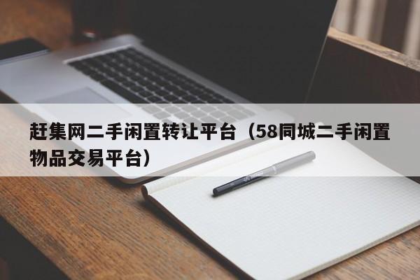 赶集网二手闲置转让平台（58同城二手闲置物品交易平台）