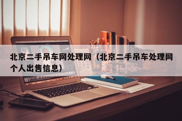 北京二手吊车网处理网（北京二手吊车处理网个人出售信息）