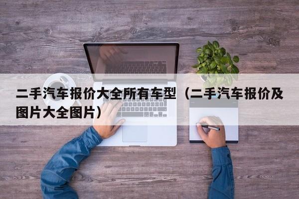 二手汽车报价大全所有车型（二手汽车报价及图片大全图片）