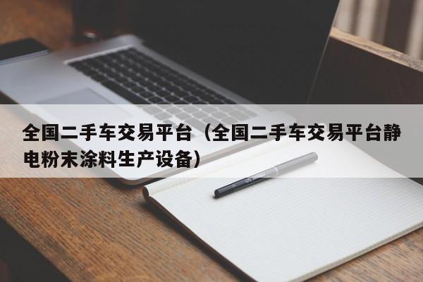 全国二手车交易平台（全国二手车交易平台静电粉末涂料生产设备）