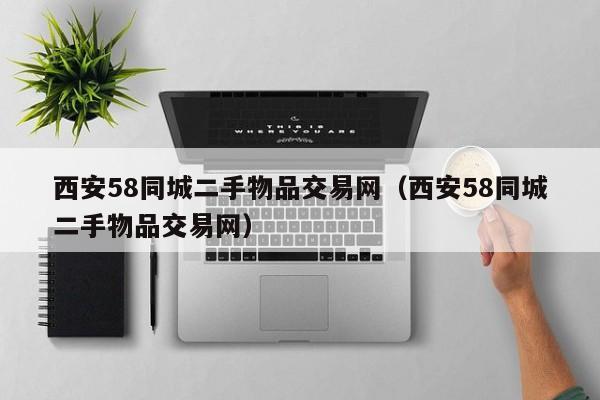 西安58同城二手物品交易网（西安58同城二手物品交易网）