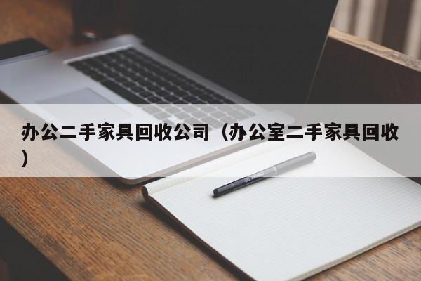 办公二手家具回收公司（办公室二手家具回收）