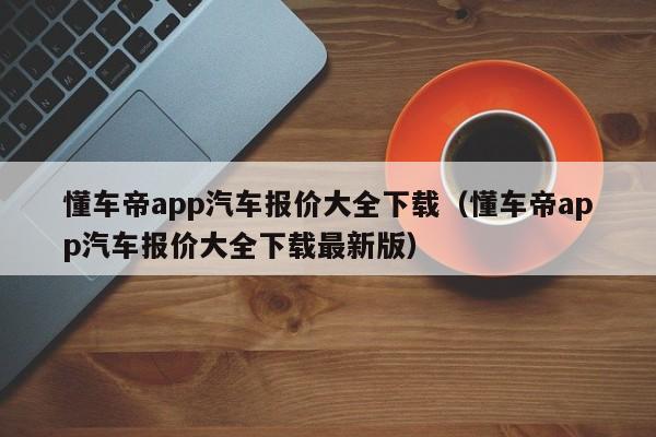 懂车帝app汽车报价大全下载（懂车帝app汽车报价大全下载最新版）