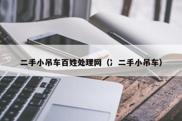二手小吊车百姓处理网（冫二手小吊车）